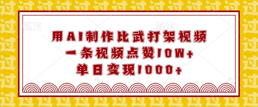 用AI制作比武打架视频，一条视频点赞10W+，单日变现1k【揭秘】-翻身站