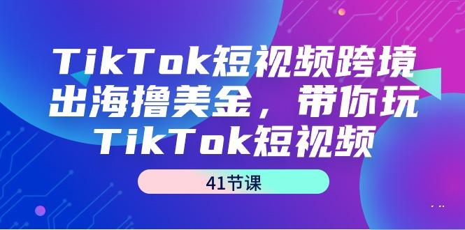 TikTok短视频跨境出海撸美金，带你玩TikTok短视频(41节课)-翻身站