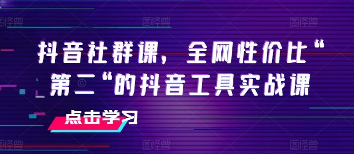 抖音社群课，全网性价比“第二“的抖音工具实战课-翻身站