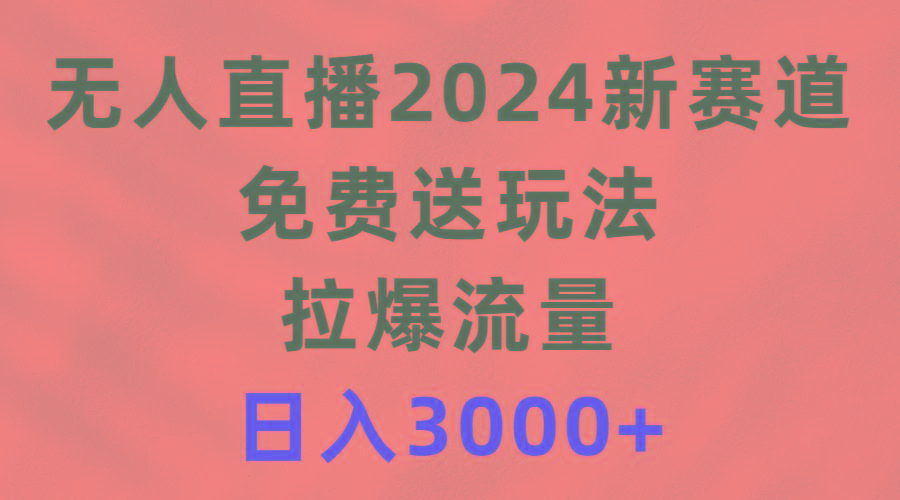 (9496期)无人直播2024新赛道，免费送玩法，拉爆流量，日入3000+-翻身站