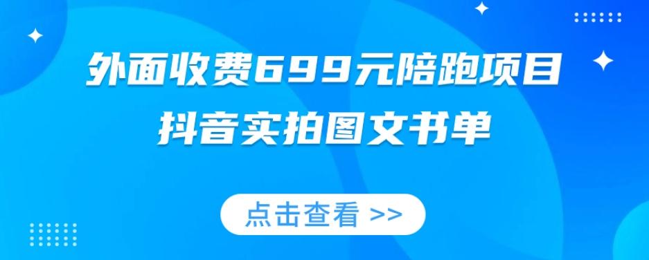 外面收费699元陪跑项目，抖音实拍图文书单，图文带货全攻略-翻身站