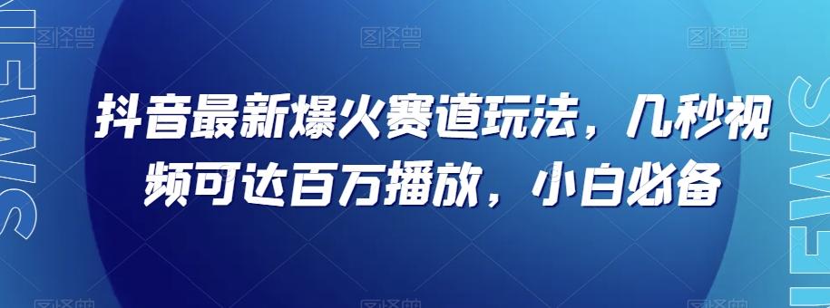 抖音最新爆火赛道玩法，几秒视频可达百万播放，小白必备（附素材）【揭秘】-翻身站