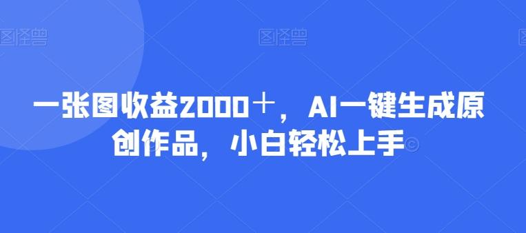 一张图收益2000＋，AI一键生成原创作品，小白轻松上手-翻身站