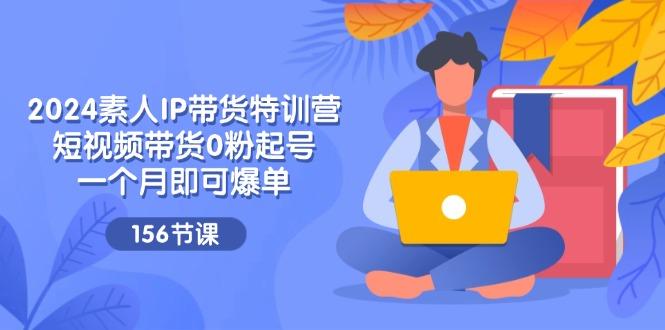 2024素人IP带货特训营，短视频带货0粉起号，一个月即可爆单(156节-翻身站