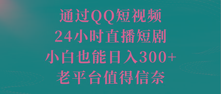 通过QQ短视频、24小时直播短剧，小白也能日入300+，老平台值得信奈-翻身站