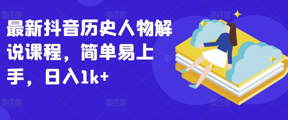 最新抖音历史人物解说课程，简单易上手，日入1k+-翻身站