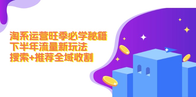 淘系运营旺季必学秘籍：下半年流量新玩法：搜索+推荐全域收割(无水印-翻身站