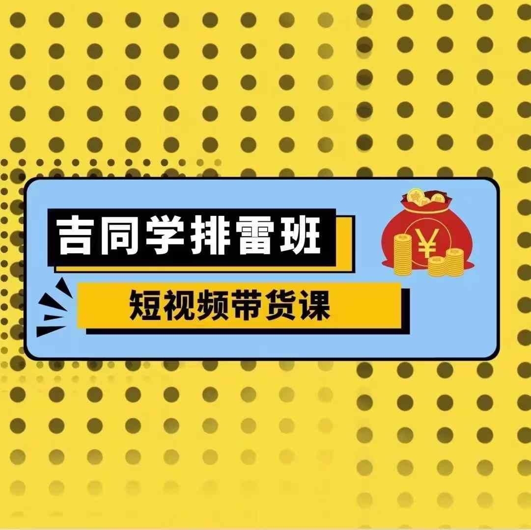 吉同学排雷班短视频带货课，零基础·详解流量成果-翻身站