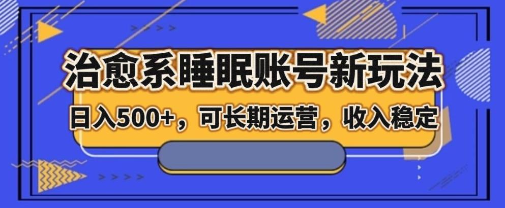 治愈系睡眠账号新玩法，日入500+长期运营，收入稳定-翻身站