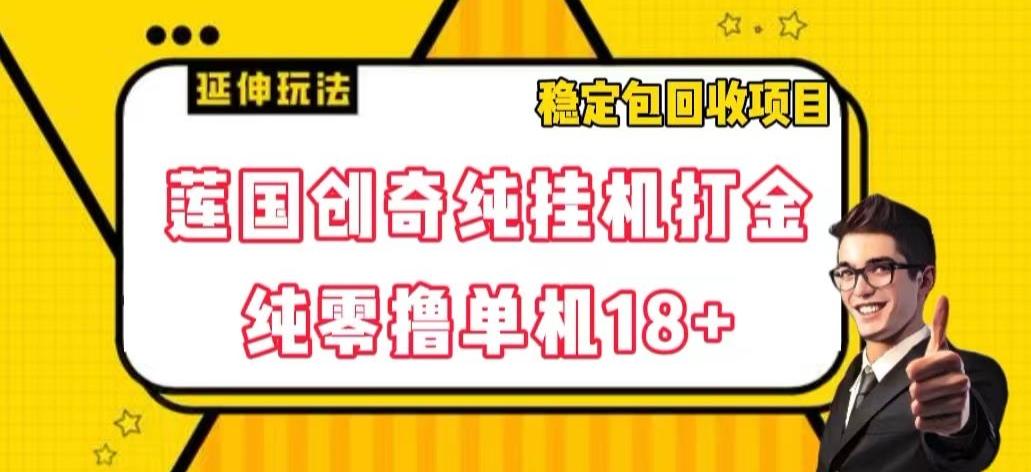 莲国创奇纯挂机打金，纯零撸单机18+，稳定包回收项目【揭秘】-翻身站