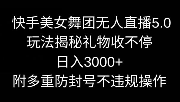 快手美女舞团无人直播5.0玩法，礼物收不停，日入3000+，内附多重防封号不违规操作【揭秘】-翻身站