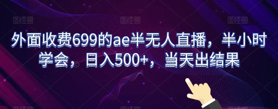 外面收费699的ae半无人直播，半小时学会，日入500+，当天出结果【揭秘】-翻身站