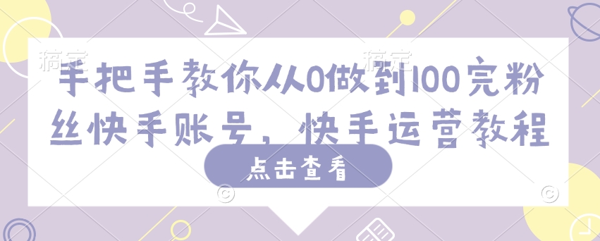手把手教你从0做到100完粉丝快手账号，快手运营教程-翻身站