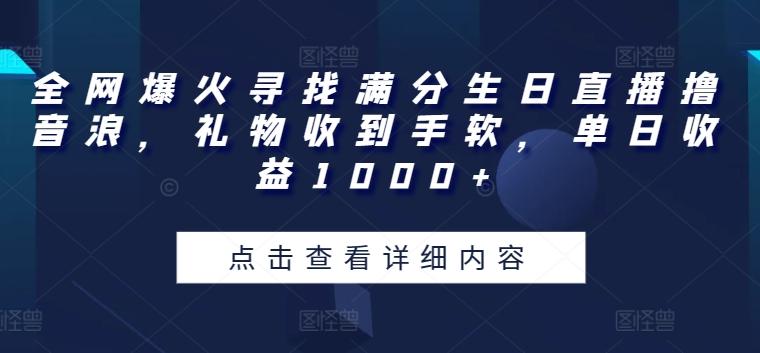 全网爆火寻找满分生日直播撸音浪，礼物收到手软，单日收益1000+【揭秘】-翻身站