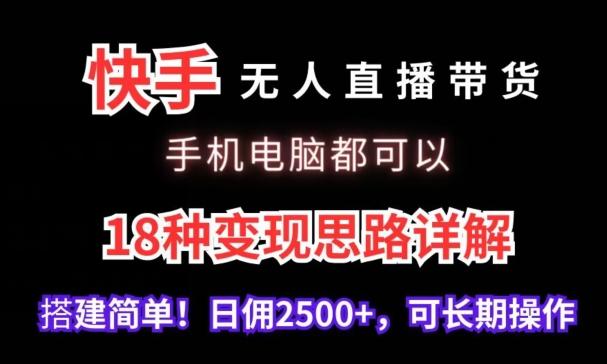 快手无人直播带货，手机电脑都可以，18种变现思路详解，搭建简单日佣2500+【揭秘】-翻身站