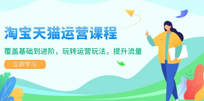 淘宝天猫运营课程，覆盖基础到进阶，玩转运营玩法，提升流量-翻身站