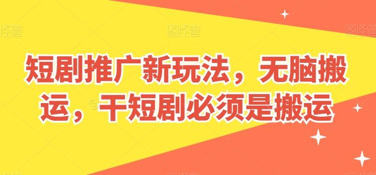 短剧推广新玩法，无脑搬运，干短剧必须是搬运【揭秘】-翻身站