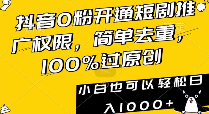 抖音0粉开通短剧推广权限，简单去重，100%过原创，小白也可以轻松日入1000+【揭秘】-翻身站