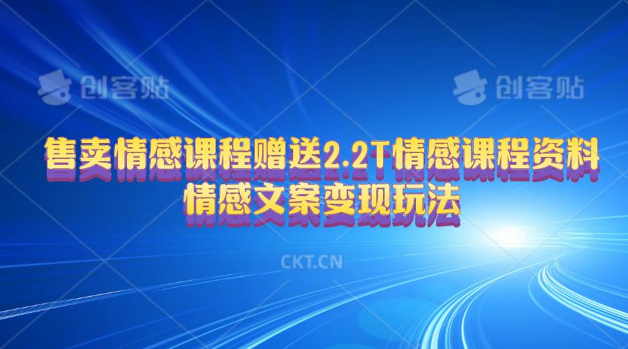 售卖情感课程，赠送2.2T情感课程资料，情感文案变现玩法-翻身站