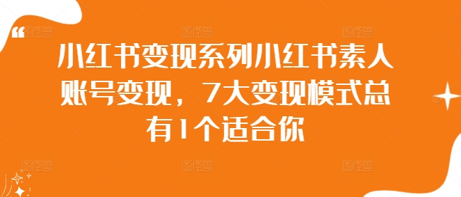 小红书变现系列小红书素人账号变现，7大变现模式总有1个适合你-翻身站
