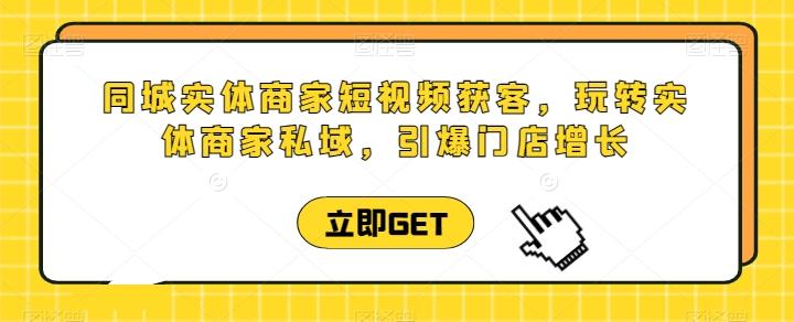 同城实体商家短视频获客直播课，玩转实体商家私域，引爆门店增长-翻身站