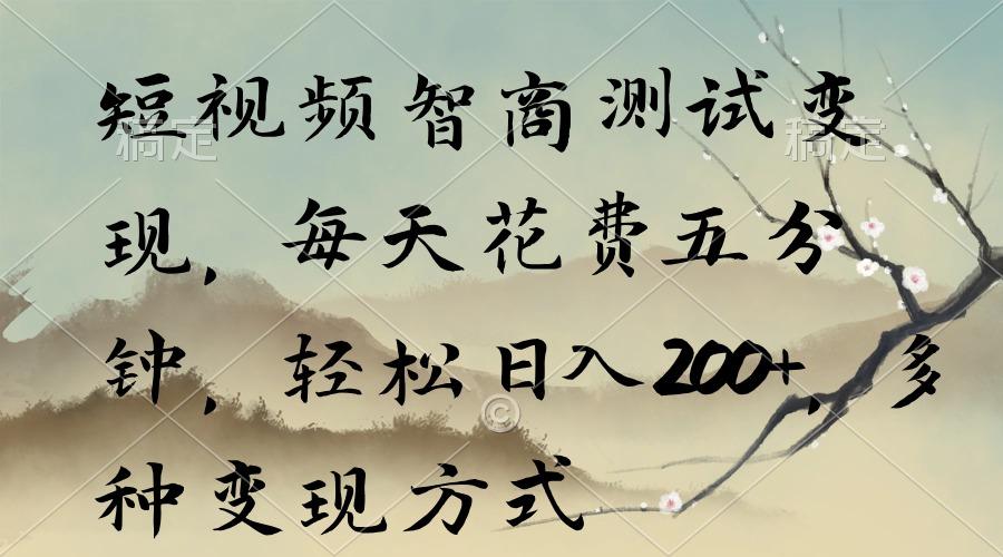 短视频智商测试变现，每天花费五分钟，轻松日入200+，多种变现方式-翻身站