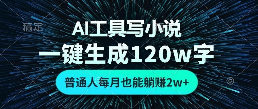 AI工具写小说，一键生成120万字，普通人每月也能躺赚2w+-翻身站