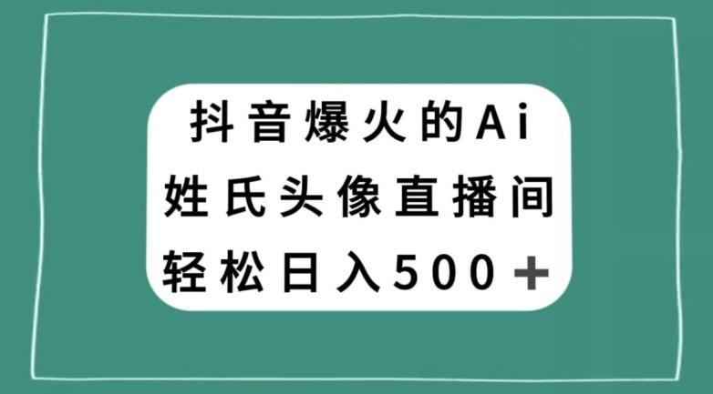 抖音爆火的AI姓氏头像直播，轻松日入500＋-翻身站