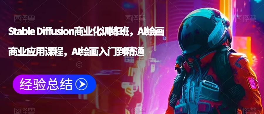 Stable Diffusion商业化训练班，Al绘画商业应用课程，AI绘画入门到精通-翻身站