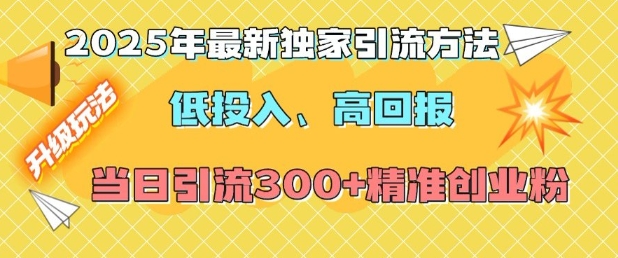 2025年最新独家引流方法，低投入高回报？当日引流300+精准创业粉-翻身站