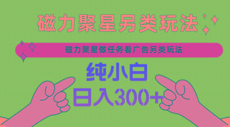 磁力聚星做任务看广告撸马扁，不靠流量另类玩法日入300+-翻身站