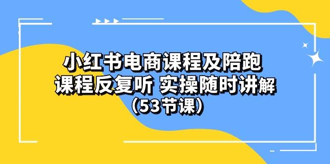 小红书电商课程陪跑课 课程反复听 实操随时讲解 (53节课-翻身站