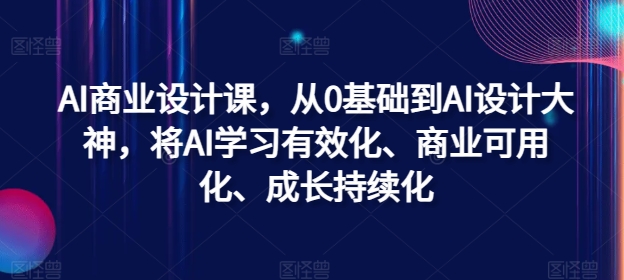 AI商业设计课，从0基础到AI设计大神，将AI学习有效化、商业可用化、成长持续化-翻身站