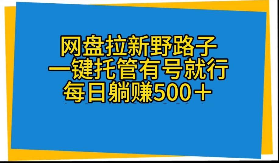 网盘拉新野路子，一键托管有号就行，全自动代发视频，每日躺赚500＋-翻身站