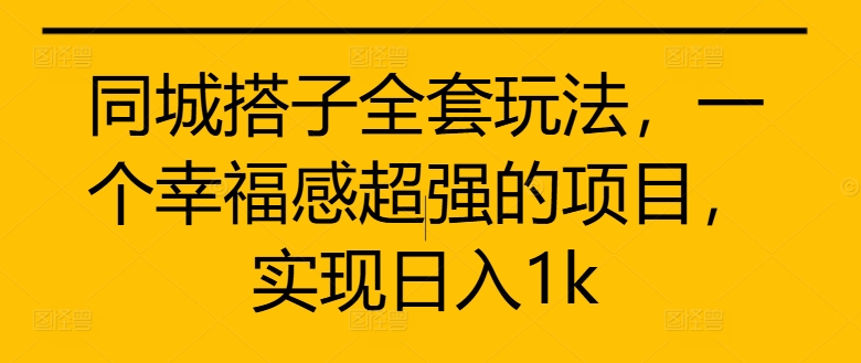 同城搭子全套玩法，一个幸福感超强的项目，实现日入1k【揭秘】-翻身站