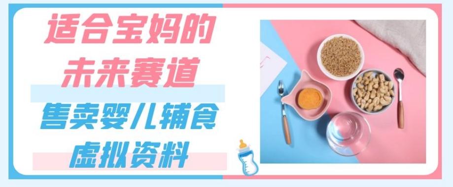 适合宝妈的未来赛道，售卖婴儿辅食虚拟资料，一份9.9-69.9元闭眼赚钱-翻身站