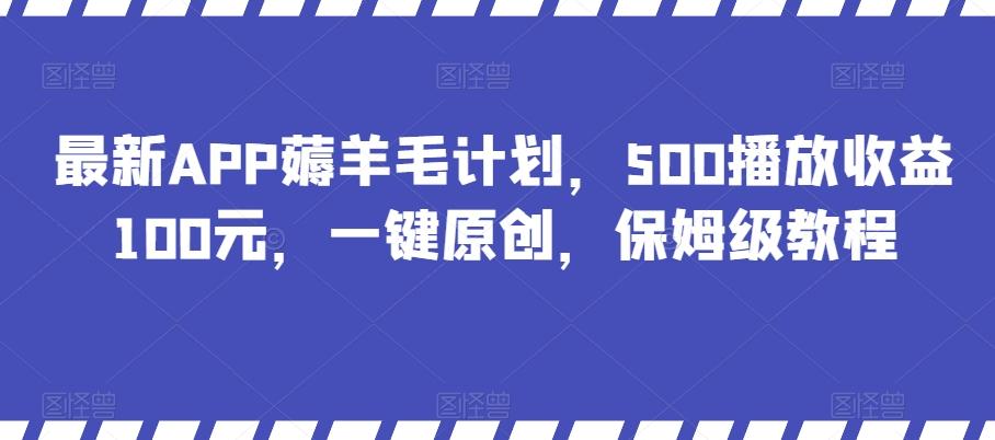 最新APP薅羊毛计划，500播放收益100元，一键原创，保姆级教程-翻身站