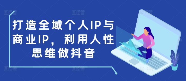 打造全域个人IP与商业IP，利用人性思维做抖音-翻身站
