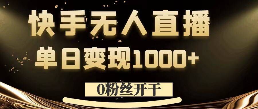 0粉丝开干，快手无人直播，单日变现1k+【揭秘】-翻身站