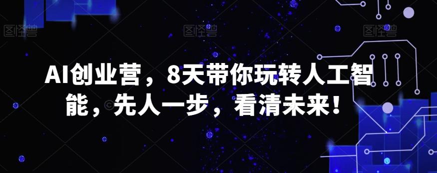 AI创业营，8天带你玩转人工智能，先人一步，看清未来！-翻身站