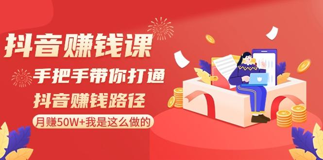抖音赚钱课：手把手带你打通抖音赚钱路径，月赚50W+我是这么做的！-翻身站