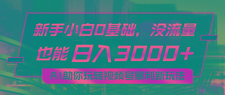 小白0基础，没流量也能日入3000+：AI助你玩转视频号暴利新玩法-翻身站