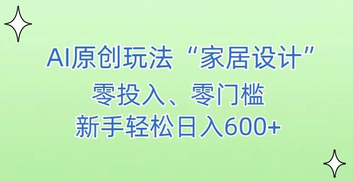 AI家居设计，简单好上手，新手小白什么也不会的，都可以轻松日入500+【揭秘】-翻身站