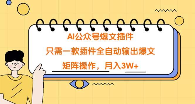 (9248期)AI公众号爆文插件，只需一款插件全自动输出爆文，矩阵操作，月入3W+-翻身站