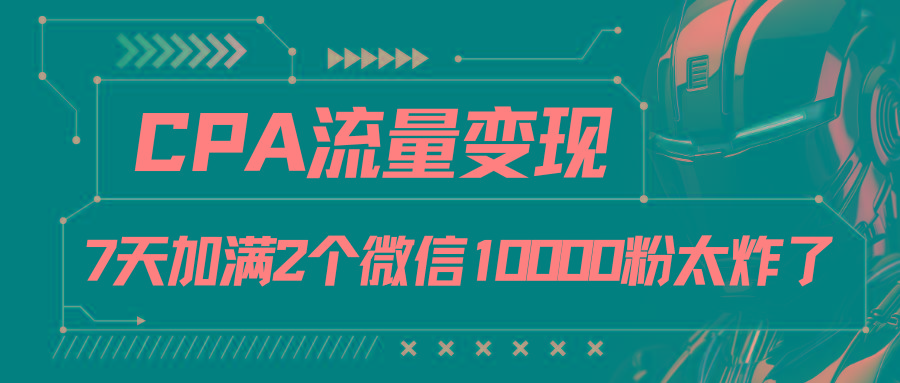 CPA流量变现，7天加满两个微信10000粉-翻身站