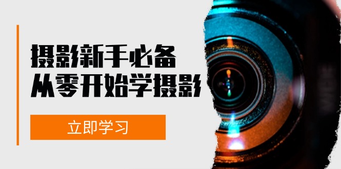 新手从零开始学摄影：器材、光线、构图、实战拍摄及后期修片，课程丰富，实战性强-翻身站