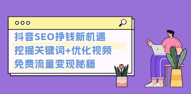抖音SEO挣钱新机遇：挖掘关键词+优化视频，免费流量变现秘籍-翻身站
