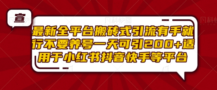最新全平台搬砖式引流有手就行不要养号一天可引200+项目粉适用于小红书抖音快手等平台-翻身站