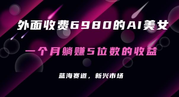 外面收费6980的AI美女项目！每月躺赚5位数收益(教程+素材+工具)【揭秘】-翻身站