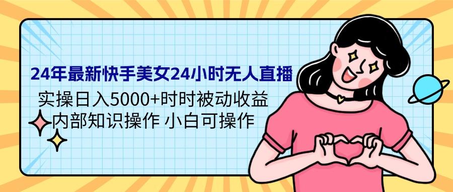(9481期)24年最新快手美女24小时无人直播 实操日入5000+时时被动收益 内部知识操…-翻身站